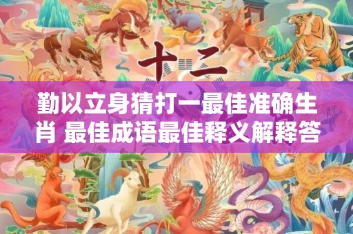 勤以立身猜打一最佳准确生肖 最佳成语最佳释义解释答