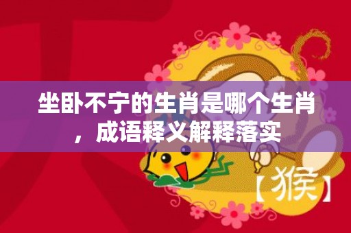 坐卧不宁的生肖是哪个生肖，成语释义解释落实