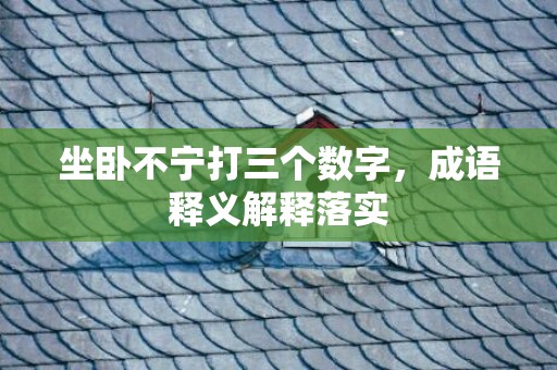 坐卧不宁打三个数字，成语释义解释落实