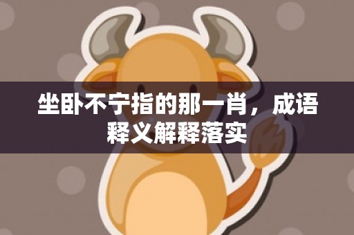 坐卧不宁指的那一肖，成语释义解释落实