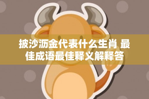 披沙沥金代表什么生肖 最佳成语最佳释义解释答