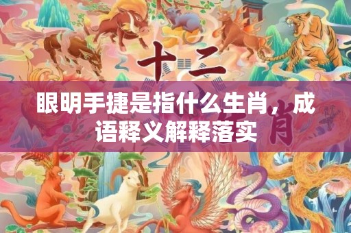 眼明手捷是指什么生肖，成语释义解释落实