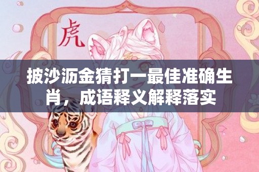 披沙沥金猜打一最佳准确生肖，成语释义解释落实