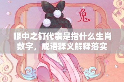 眼中之钉代表是指什么生肖数字，成语释义解释落实