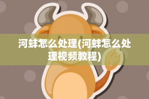 河蚌怎么处理(河蚌怎么处理视频教程)
