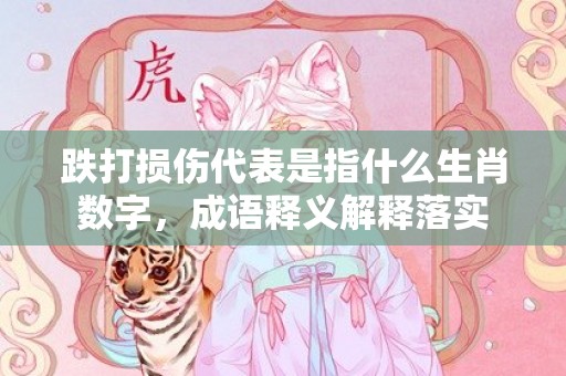 跌打损伤代表是指什么生肖数字，成语释义解释落实