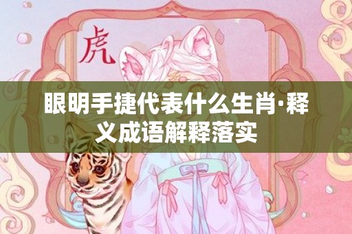 眼明手捷代表什么生肖·释义成语解释落实