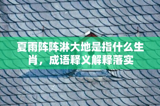 夏雨阵阵淋大地是指什么生肖，成语释义解释落实