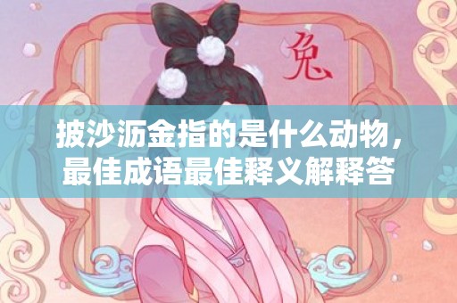 披沙沥金指的是什么动物，最佳成语最佳释义解释答