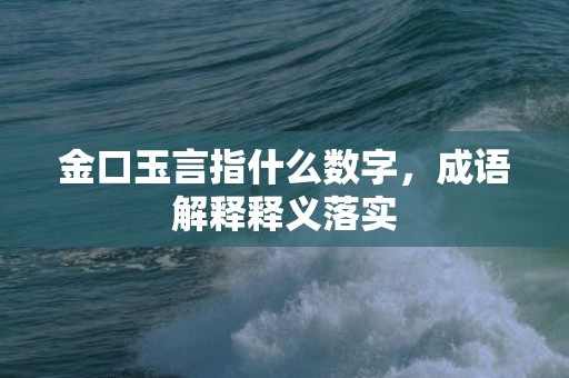 金口玉言指什么数字，成语解释释义落实