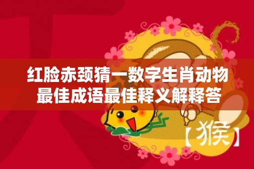 红脸赤颈猜一数字生肖动物 最佳成语最佳释义解释答