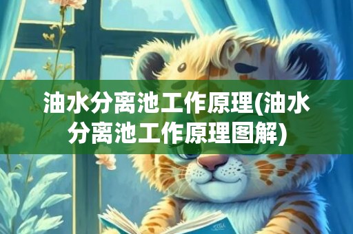 油水分离池工作原理(油水分离池工作原理图解)