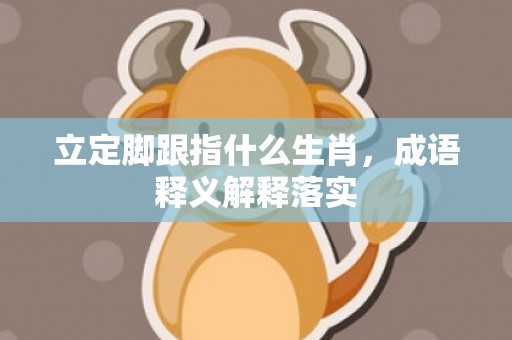 立定脚跟指什么生肖，成语释义解释落实