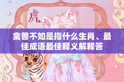 禽兽不如是指什么生肖、最佳成语最佳释义解释答