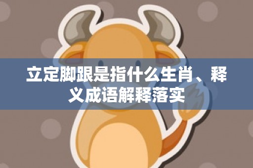 立定脚跟是指什么生肖、释义成语解释落实