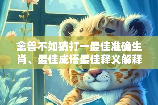 禽兽不如猜打一最佳准确生肖、最佳成语最佳释义解释答