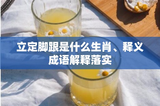 立定脚跟是什么生肖、释义成语解释落实