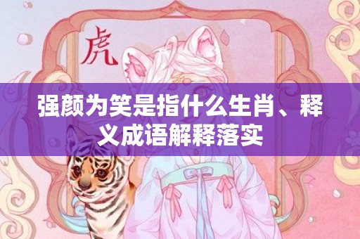 强颜为笑是指什么生肖、释义成语解释落实插图