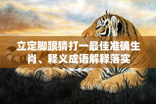 立定脚跟猜打一最佳准确生肖、释义成语解释落实