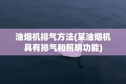 油烟机排气方法(某油烟机具有排气和照明功能)