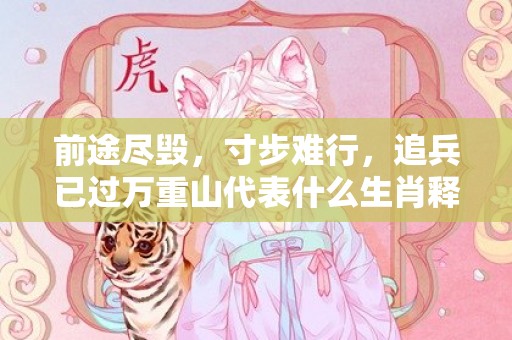 前途尽毁，寸步难行，追兵已过万重山代表什么生肖释义成语解释落实