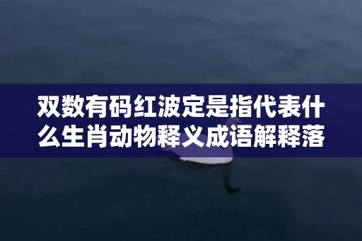 双数有码红波定是指代表什么生肖动物释义成语解释落实