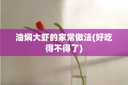 油焖大虾的家常做法(好吃得不得了)