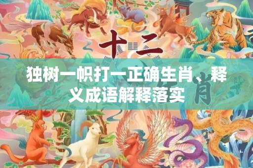 独树一帜打一正确生肖、释义成语解释落实