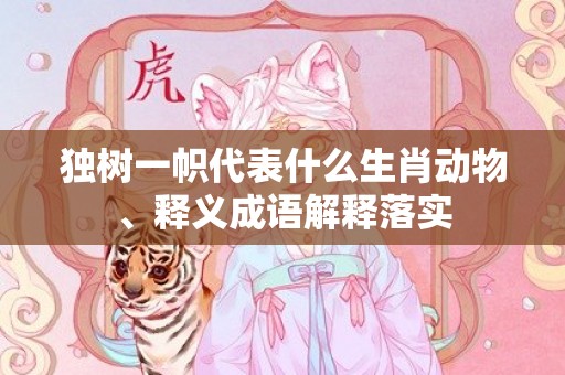 独树一帜代表什么生肖动物、释义成语解释落实