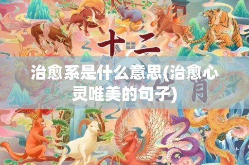 治愈系是什么意思(治愈心灵唯美的句子)