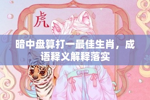 暗中盘算打一最佳生肖，成语释义解释落实