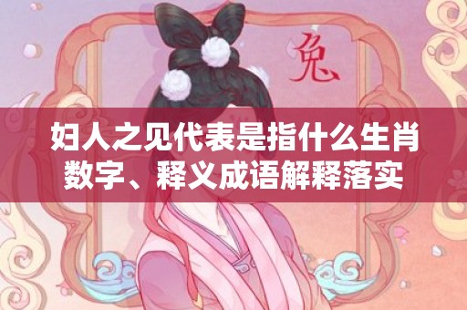 妇人之见代表是指什么生肖数字、释义成语解释落实