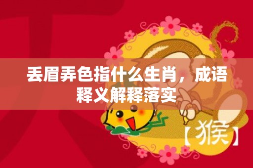 丢眉弄色指什么生肖，成语释义解释落实