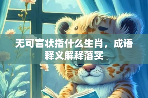 无可言状指什么生肖，成语释义解释落实