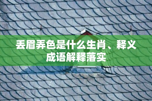 丢眉弄色是什么生肖、释义成语解释落实