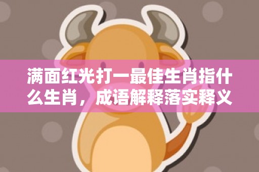满面红光打一最佳生肖指什么生肖，成语解释落实释义