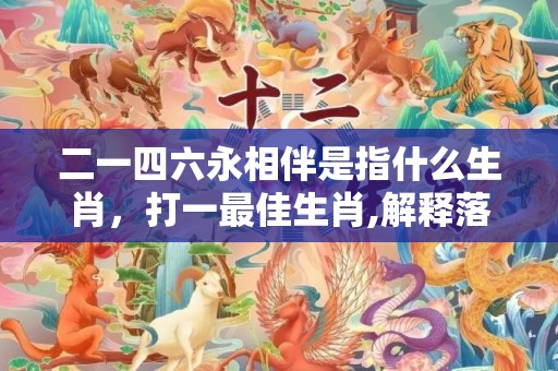 二一四六永相伴是指什么生肖，打一最佳生肖,解释落实释义成语
