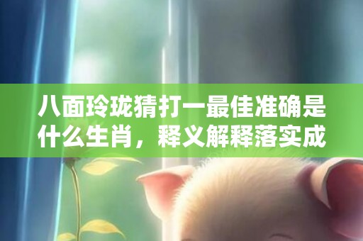 八面玲珑猜打一最佳准确是什么生肖，释义解释落实成语