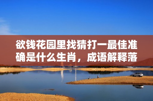 欲钱花园里找猜打一最佳准确是什么生肖，成语解释落实释义