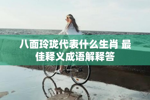 八面玲珑代表什么生肖 最佳释义成语解释答