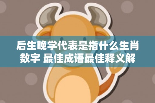后生晚学代表是指什么生肖数字 最佳成语最佳释义解释答