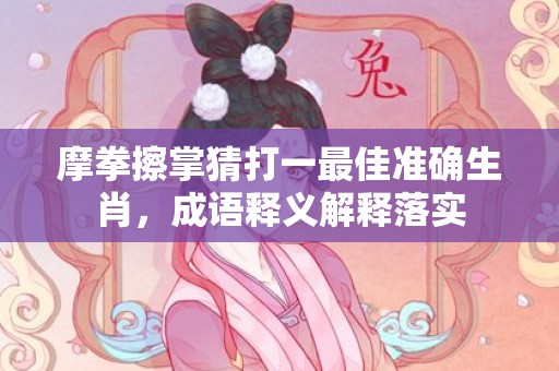 摩拳擦掌猜打一最佳准确生肖，成语释义解释落实