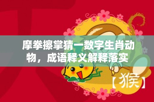  摩拳擦掌猜一数字生肖动物，成语释义解释落实