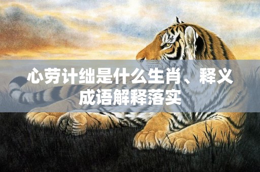 心劳计绌是什么生肖、释义成语解释落实