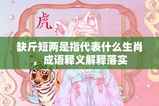 缺斤短两是指代表什么生肖，成语释义解释落实
