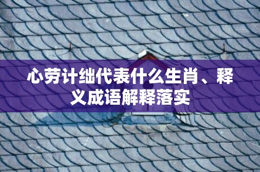 心劳计绌代表什么生肖、释义成语解释落实