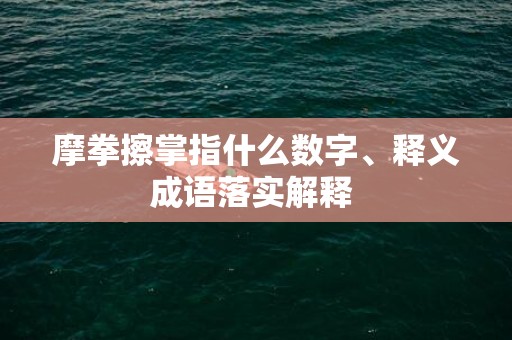 摩拳擦掌指什么数字、释义成语落实解释 