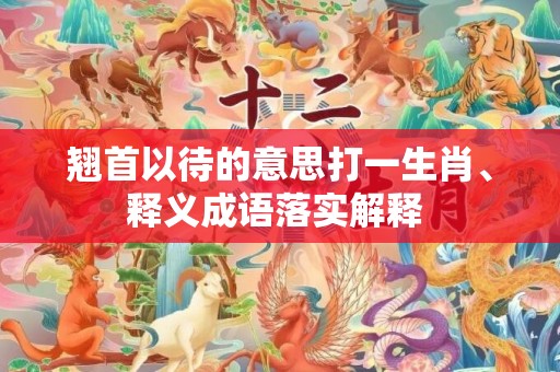 翘首以待的意思打一生肖、释义成语落实解释 