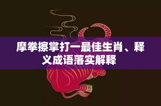 摩拳擦掌打一最佳生肖、释义成语落实解释 