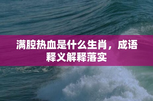满腔热血是什么生肖，成语释义解释落实
